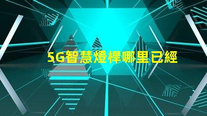 5G智慧燈桿哪里已經(jīng)做了全國主要城市的建設進展揭秘