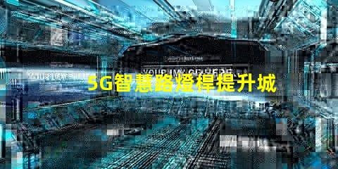 5G智慧路燈桿提升城市管理的智能化革命