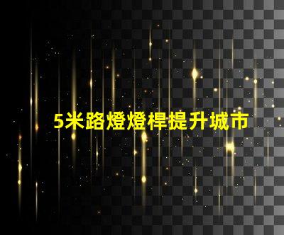 5米路燈燈桿提升城市照明的最佳選擇