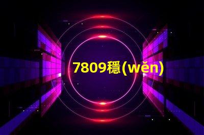 7809穩(wěn)壓管了解7809穩(wěn)壓管的工作原理與應(yīng)用