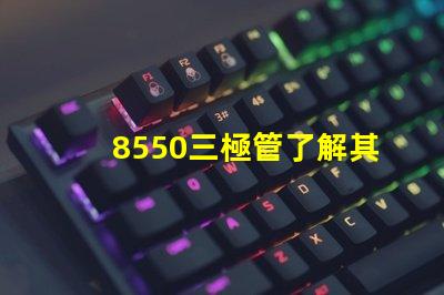 8550三極管了解其應(yīng)用及性能優(yōu)勢(shì)