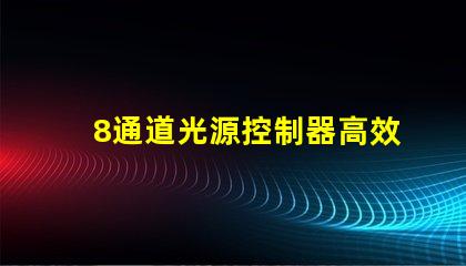 8通道光源控制器高效智能化光源管理方案