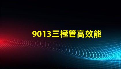 9013三極管高效能電子元器件的秘密是什么