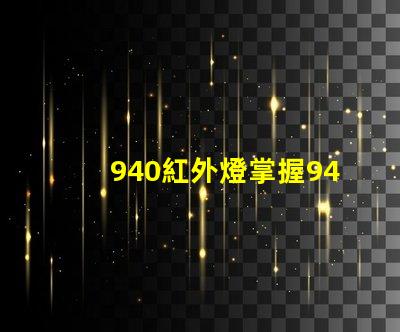 940紅外燈掌握940紅外燈的隱藏優(yōu)勢嗎