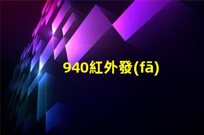 940紅外發(fā)射管解鎖高效紅外通信的秘密