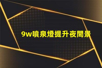 9w噴泉燈提升夜間景觀的最佳選擇