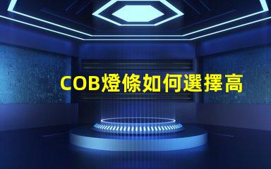 COB燈條如何選擇高效的COB燈條以提升照明效果