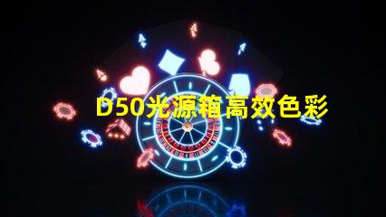 D50光源箱高效色彩還原的理想選擇嗎