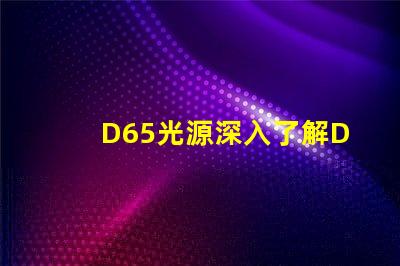 D65光源深入了解D65光源的真實(shí)應(yīng)用價(jià)值