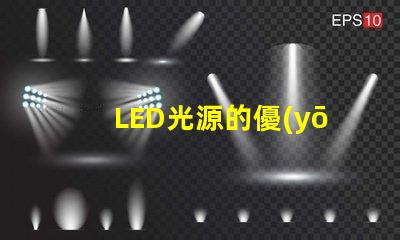LED光源的優(yōu)勢(shì)是什么探索LED光源在節(jié)能與壽命上的獨(dú)特優(yōu)勢(shì)