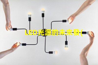LED光源的未來發(fā)展趨勢是什么探索LED光源的技術(shù)進步與應(yīng)用潛力