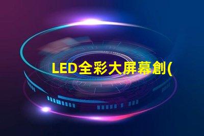 LED全彩大屏幕創(chuàng)新應用與市場潛力分析