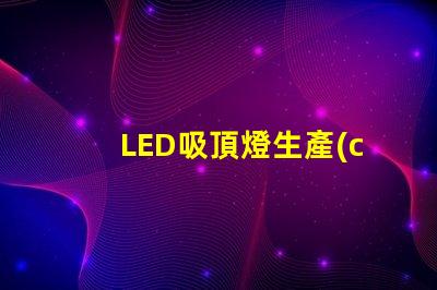 LED吸頂燈生產(chǎn)廠家優(yōu)質(zhì)供應(yīng)商的選擇標(biāo)準(zhǔn)是什么