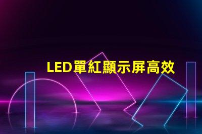 LED單紅顯示屏高效能的單紅顯示解決方案為何能贏得市場(chǎng)