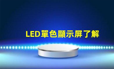 LED單色顯示屏了解單色顯示技術(shù)的優(yōu)勢(shì)與應(yīng)用