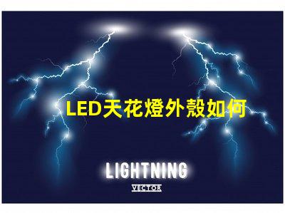 LED天花燈外殼如何選擇耐用與美觀并存的設(shè)計(jì)