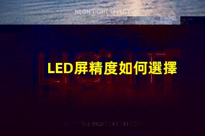 LED屏精度如何選擇適合您需求的LED屏精度