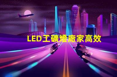 LED工礦燈廠家高效能與節(jié)能優(yōu)勢對比