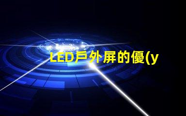 LED戶外屏的優(yōu)勢(shì)如何影響您的投資決策了解LED戶外屏帶來(lái)的投資回報(bào)
