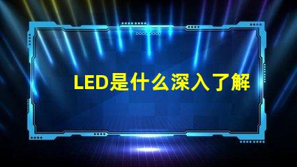 LED是什么深入了解LED技術(shù)的基礎(chǔ)知識