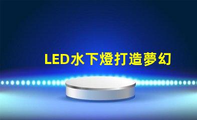 LED水下燈打造夢幻水景的完美選擇