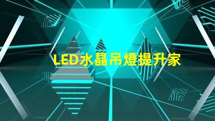 LED水晶吊燈提升家居品質(zhì)的絕佳選擇