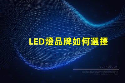 LED燈品牌如何選擇值得信賴的LED燈品牌