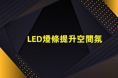 LED燈條提升空間氛圍的照明解決方案,如何選擇
