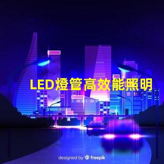LED燈管高效能照明解決方案的選擇