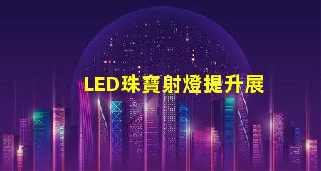 LED珠寶射燈提升展示效果的理想選擇嗎