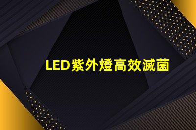 LED紫外燈高效滅菌的科技先鋒,您準(zhǔn)備好了嗎