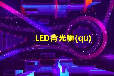 LED背光驅(qū)動(dòng)芯片提升屏幕亮度與色彩的關(guān)鍵技術(shù)