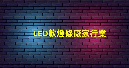 LED軟燈條廠家行業(yè)領(lǐng)先的軟燈條生產(chǎn)商揭秘