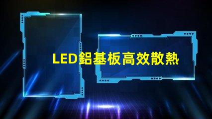 LED鋁基板高效散熱性能解析,提升照明效果