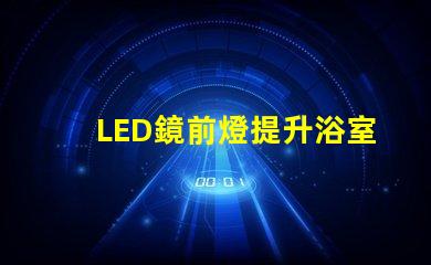 LED鏡前燈提升浴室氛圍的照明方案選項(xiàng)