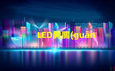 LED開關(guān)指示燈如何選擇最適合的LED開關(guān)指示燈