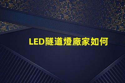 LED隧道燈廠家如何選擇最優(yōu)質(zhì)的供應(yīng)商