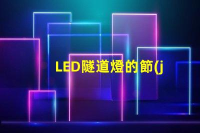 LED隧道燈的節(jié)能優(yōu)勢如何提升您的項目價值探討LED隧道燈的成本效益