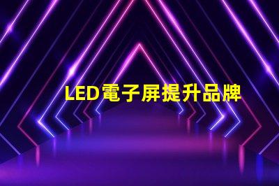 LED電子屏提升品牌影響力的創(chuàng)新解決方案
