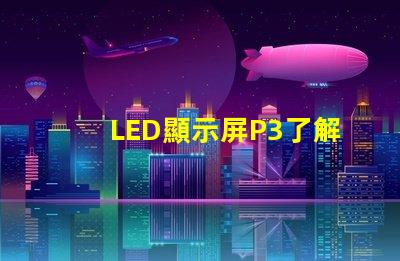 LED顯示屏P3了解P3型號的優(yōu)勢與應用場景
