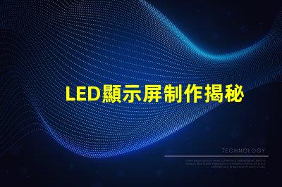 LED顯示屏制作揭秘高效LED顯示屏的制作流程