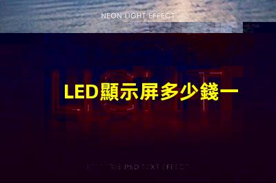 LED顯示屏多少錢一個(gè)平方揭示市場(chǎng)價(jià)格與成本的真相