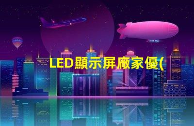 LED顯示屏廠家優(yōu)質(zhì)LED顯示屏生產(chǎn)商指南,你準(zhǔn)備好合作了嗎