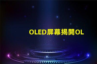OLED屏幕揭開OLED屏幕背后的技術(shù)秘密