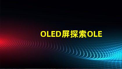 OLED屏探索OLED屏幕的卓越顯示技術(shù)