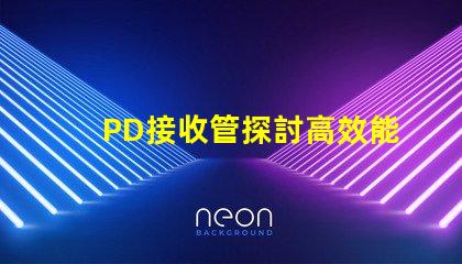 PD接收管探討高效能PD接收技術(shù)的最新進(jìn)展