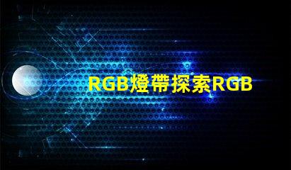 RGB燈帶探索RGB燈帶的創(chuàng)意應用與效果