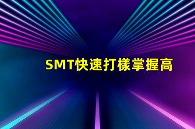 SMT快速打樣掌握高效打樣流程與技巧