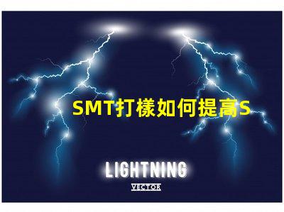 SMT打樣如何提高SMT打樣效率與質(zhì)量