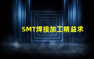 SMT焊接加工精益求精的焊接解決方案,你準(zhǔn)備好了嗎